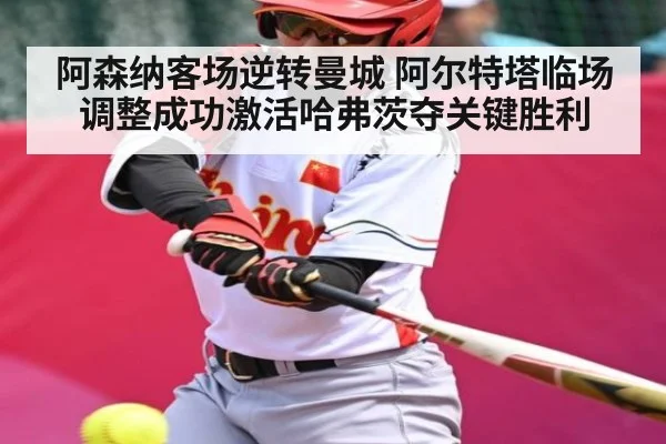 阿森纳客场逆转曼城 阿尔特塔临场调整成功激活哈弗茨夺关键胜利（kaiyun）