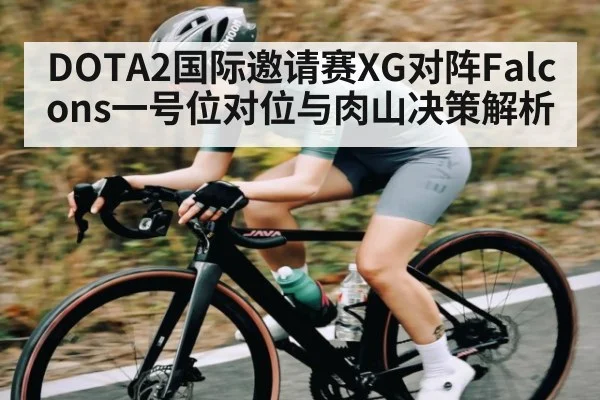 DOTA2国际邀请赛XG对阵Falcons一号位对位与肉山决策解析 | kaiyun