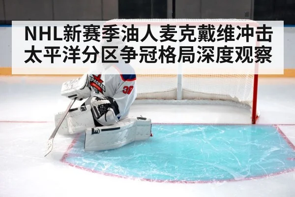 NHL新赛季油人麦克戴维冲击太平洋分区争冠格局深度观察 | kaiyun
