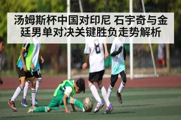 汤姆斯杯中国对印尼 石宇奇与金廷男单对决关键胜负走势解析 | kaiyun