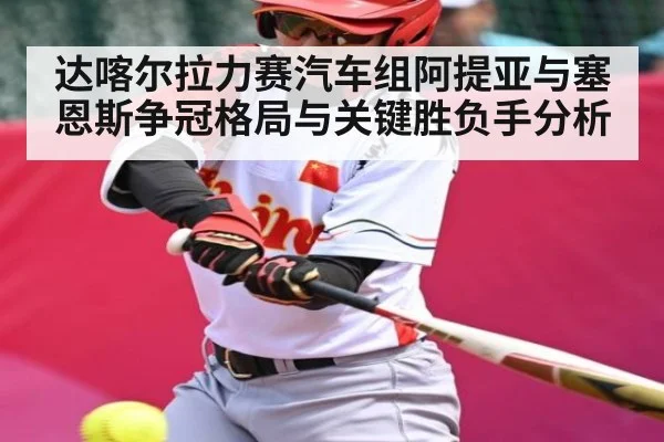 达喀尔拉力赛汽车组阿提亚与塞恩斯争冠格局与关键胜负手分析