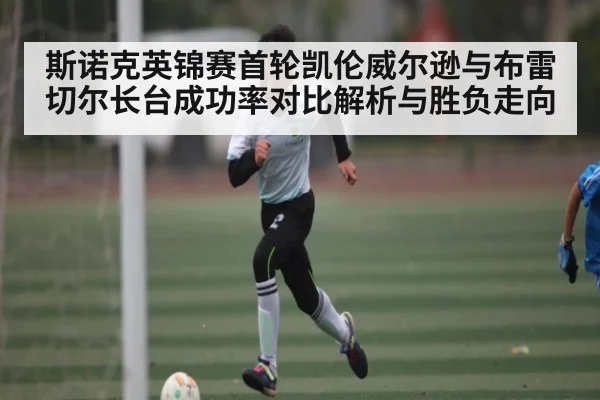 斯诺克英锦赛首轮凯伦威尔逊与布雷切尔长台成功率对比解析与胜负走向 | kaiyun